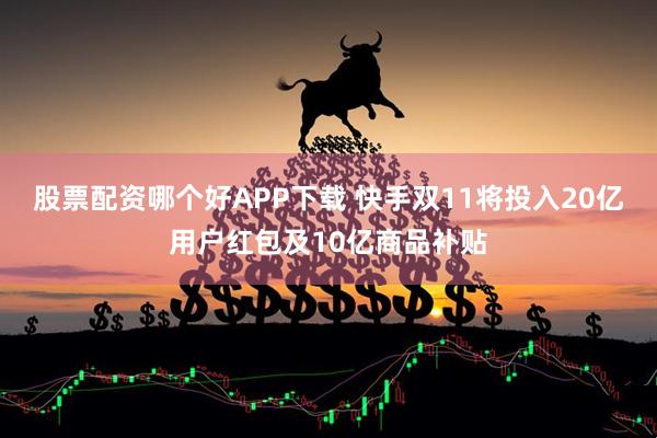 股票配资哪个好APP下载 快手双11将投入20亿用户红包及10亿商品补贴