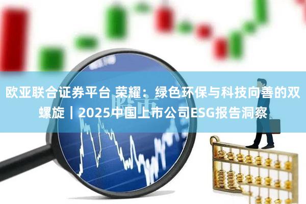 欧亚联合证券平台 荣耀：绿色环保与科技向善的双螺旋｜2025中国上市公司ESG报告洞察