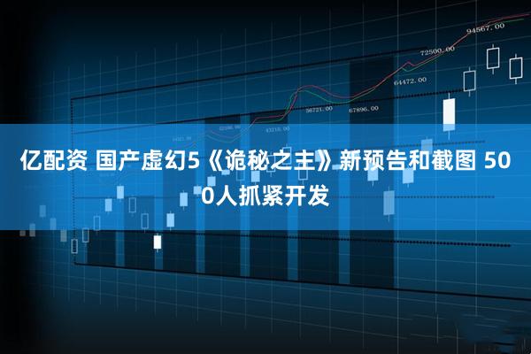 亿配资 国产虚幻5《诡秘之主》新预告和截图 500人抓紧开发