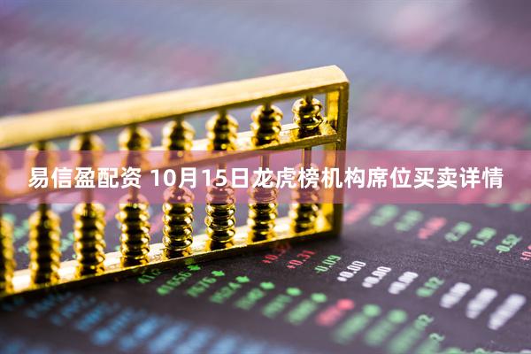 易信盈配资 10月15日龙虎榜机构席位买卖详情