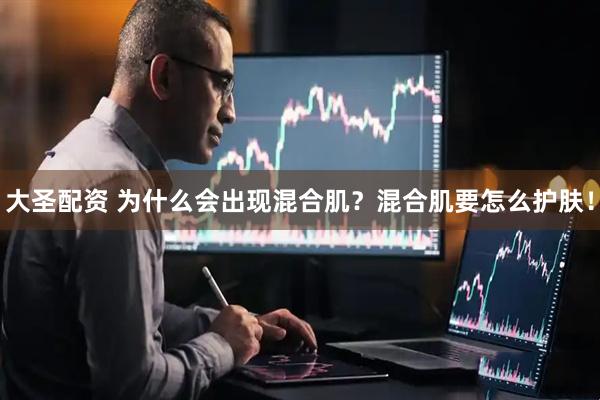 大圣配资 为什么会出现混合肌？混合肌要怎么护肤！