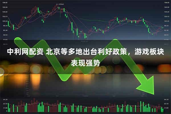 中利网配资 北京等多地出台利好政策，游戏板块表现强势